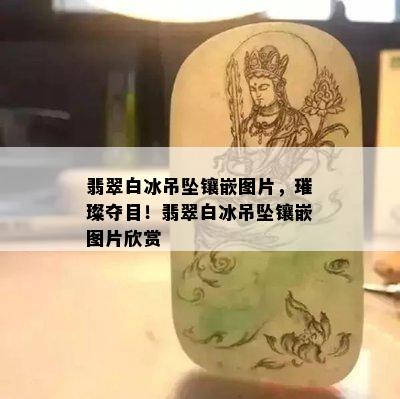 翡翠白冰吊坠镶嵌图片，璀璨夺目！翡翠白冰吊坠镶嵌图片欣赏