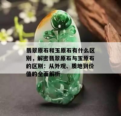 翡翠原石和玉原石有什么区别，解密翡翠原石与玉原石的区别：从外观、质地到价值的全面解析