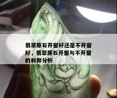 翡翠原石开窗好还是不开窗好，翡翠原石开窗与不开窗的利弊分析