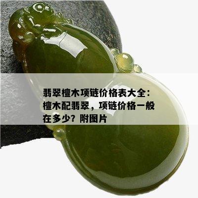 翡翠檀木项链价格表大全：檀木配翡翠，项链价格一般在多少？附图片