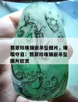 翡翠珍珠镶嵌吊坠图片，璀璨夺目：翡翠珍珠镶嵌吊坠图片欣赏