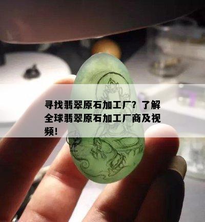 寻找翡翠原石加工厂？了解全球翡翠原石加工厂商及视频！