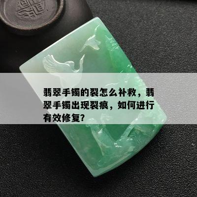 翡翠手镯的裂怎么补救，翡翠手镯出现裂痕，如何进行有效修复？