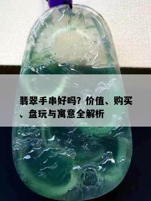 翡翠手串好吗？价值、购买、盘玩与寓意全解析