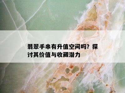 翡翠手串有升值空间吗？探讨其价值与收藏潜力