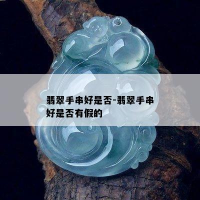 翡翠手串好是否-翡翠手串好是否有假的