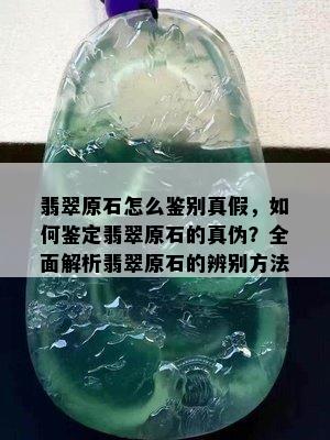 翡翠原石怎么鉴别真假，如何鉴定翡翠原石的真伪？全面解析翡翠原石的辨别方法