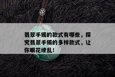 翡翠手镯的款式有哪些，探究翡翠手镯的多样款式，让你眼花缭乱！