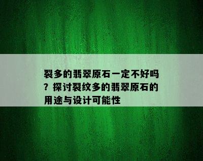 裂多的翡翠原石一定不好吗？探讨裂纹多的翡翠原石的用途与设计可能性