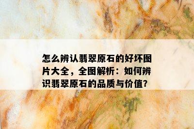 怎么辨认翡翠原石的好坏图片大全，全图解析：如何辨识翡翠原石的品质与价值？