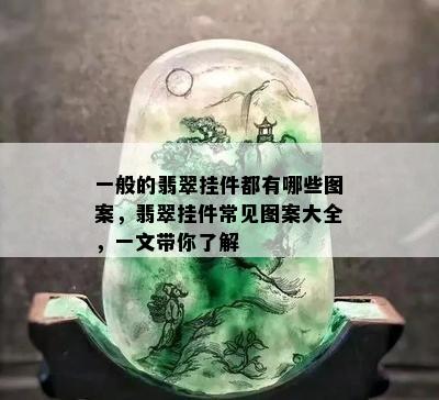 一般的翡翠挂件都有哪些图案，翡翠挂件常见图案大全，一文带你了解