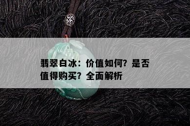 翡翠白冰：价值如何？是否值得购买？全面解析