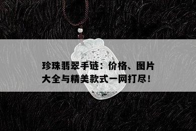 珍珠翡翠手链：价格、图片大全与精美款式一网打尽！