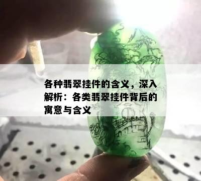 各种翡翠挂件的含义，深入解析：各类翡翠挂件背后的寓意与含义