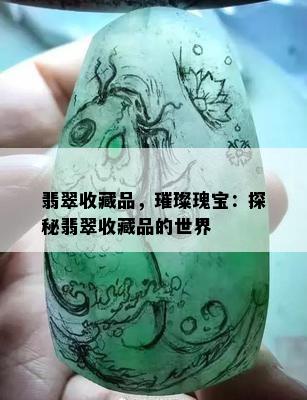 翡翠收藏品，璀璨瑰宝：探秘翡翠收藏品的世界