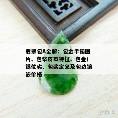 翡翠包A全解：包金手镯图片、包浆皮石特征、包金/银优劣、包浆定义及包边镶嵌价格