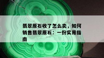 翡翠原石收了怎么卖，如何销售翡翠原石：一份实用指南