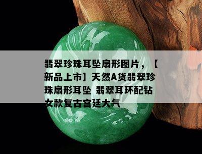 翡翠珍珠耳坠扇形图片，【新品上市】天然A货翡翠珍珠扇形耳坠 翡翠耳环配钻女款复古宫廷大气