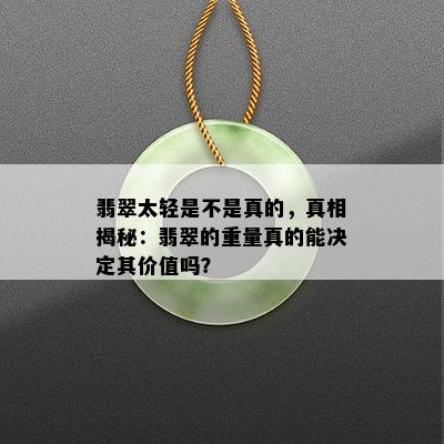 翡翠太轻是不是真的，真相揭秘：翡翠的重量真的能决定其价值吗？