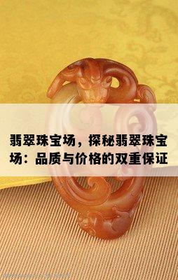 翡翠珠宝场，探秘翡翠珠宝场：品质与价格的双重保证