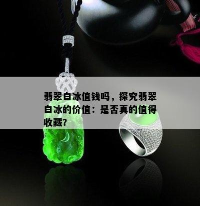 翡翠白冰值钱吗，探究翡翠白冰的价值：是否真的值得收藏？