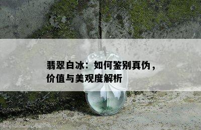 翡翠白冰：如何鉴别真伪，价值与美观度解析