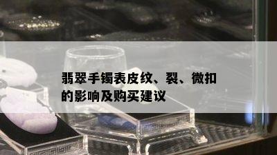 翡翠手镯表皮纹、裂、微扣的影响及购买建议