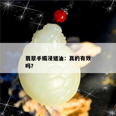 翡翠手镯浸猪油：真的有效吗？