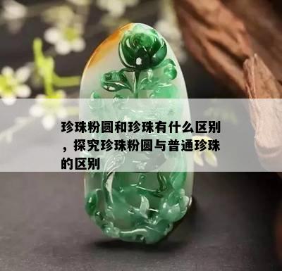 珍珠粉圆和珍珠有什么区别，探究珍珠粉圆与普通珍珠的区别