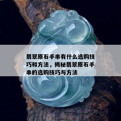 翡翠原石手串有什么选购技巧和方法，揭秘翡翠原石手串的选购技巧与方法