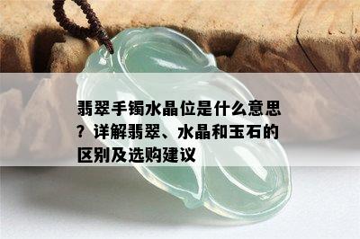 翡翠手镯水晶位是什么意思？详解翡翠、水晶和玉石的区别及选购建议