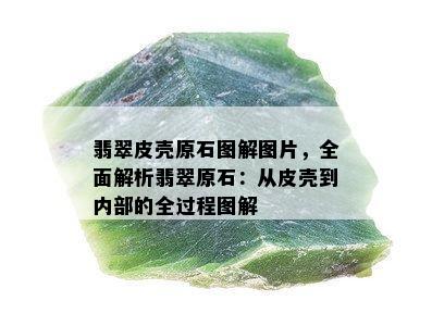 翡翠皮壳原石图解图片，全面解析翡翠原石：从皮壳到内部的全过程图解