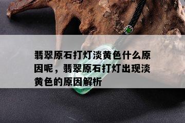 翡翠原石打灯淡黄色什么原因呢，翡翠原石打灯出现淡黄色的原因解析