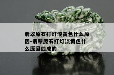 翡翠原石打灯淡黄色什么原因-翡翠原石打灯淡黄色什么原因造成的