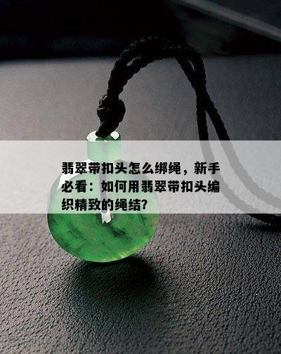 翡翠带扣头怎么绑绳，新手必看：如何用翡翠带扣头编织精致的绳结？