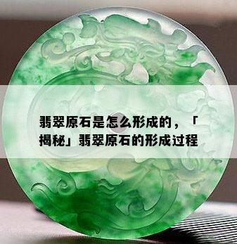 翡翠原石是怎么形成的，「揭秘」翡翠原石的形成过程