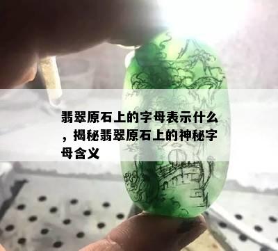 翡翠原石上的字母表示什么，揭秘翡翠原石上的神秘字母含义