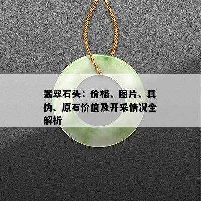 翡翠石头：价格、图片、真伪、原石价值及开采情况全解析