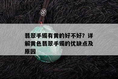 翡翠手镯有黄的好不好？详解黄色翡翠手镯的优缺点及原因