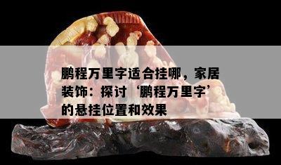 鹏程万里字适合挂哪，家居装饰：探讨‘鹏程万里字’的悬挂位置和效果