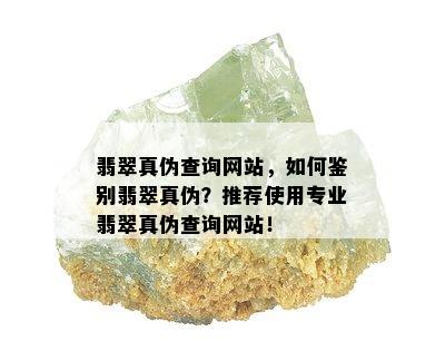 翡翠真伪查询网站，如何鉴别翡翠真伪？推荐使用专业翡翠真伪查询网站！