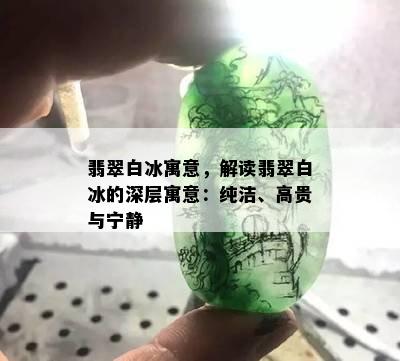 翡翠白冰寓意，解读翡翠白冰的深层寓意：纯洁、高贵与宁静