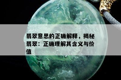 翡翠意思的正确解释，揭秘翡翠：正确理解其含义与价值