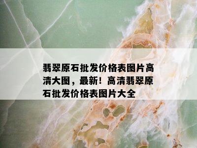 翡翠原石批发价格表图片高清大图，最新！高清翡翠原石批发价格表图片大全