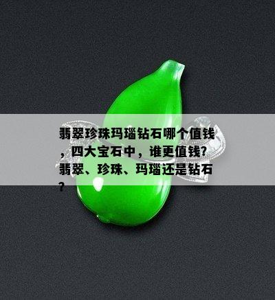 翡翠珍珠玛瑙钻石哪个值钱，四大宝石中，谁更值钱？翡翠、珍珠、玛瑙还是钻石？