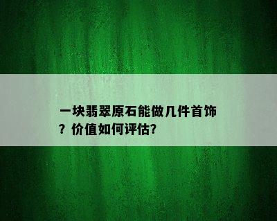 一块翡翠原石能做几件首饰？价值如何评估？