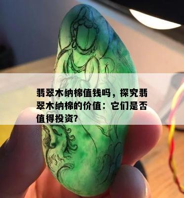 翡翠木纳棉值钱吗，探究翡翠木纳棉的价值：它们是否值得投资？