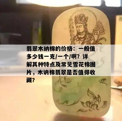 翡翠木纳棉的价格：一般值多少钱一克/一个/啊？详解其种特点及常见雪花棉图片，木讷棉翡翠是否值得收藏？