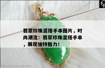 翡翠珍珠混搭手串图片，时尚潮流：翡翠珍珠混搭手串，展现独特魅力！