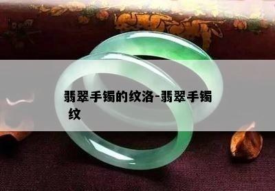 翡翠手镯的纹洛-翡翠手镯 纹